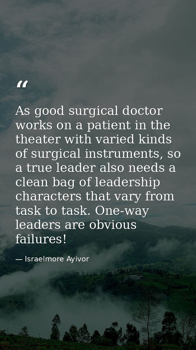 As good surgical doctor works on a patient in the theater with varied kinds of surgical instruments, so a true leader al — Israelmore Ayivor