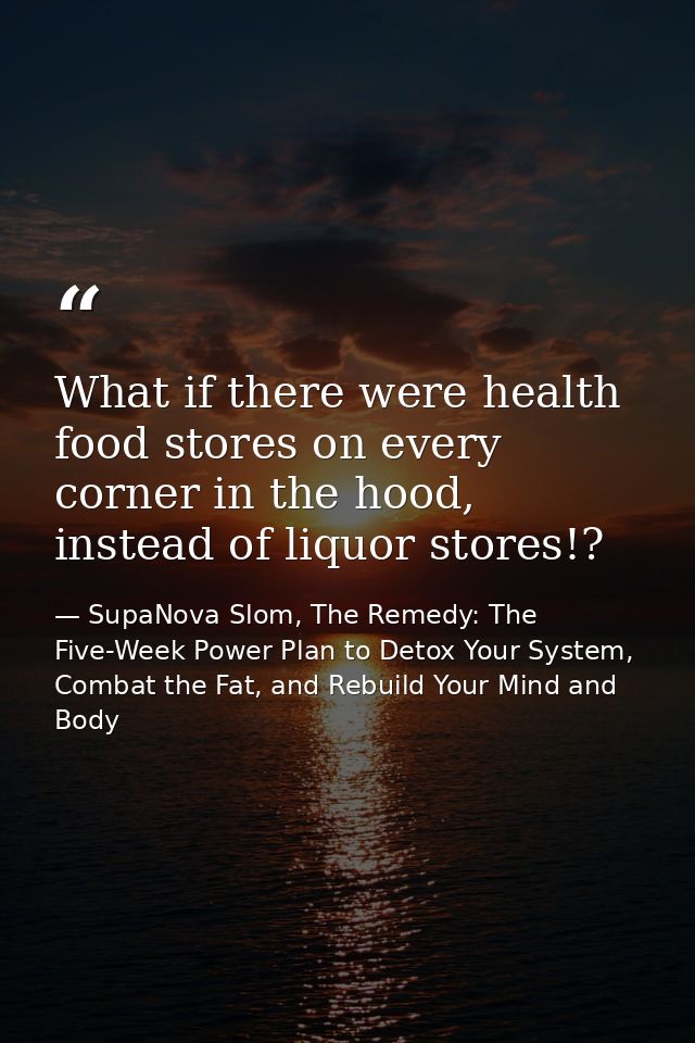 What if there were health food stores on every corner in the hood, instead of liquor stores!? — SupaNova Slom, The Remedy: The Five-Week Power Plan to Detox Your System, Combat the Fat, and Rebuild Your Mind and Body