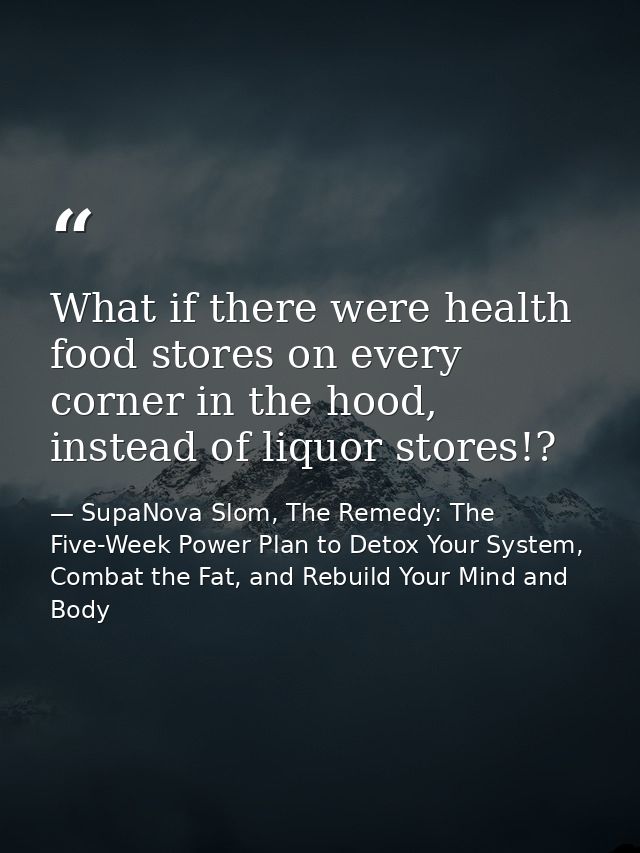 What if there were health food stores on every corner in the hood, instead of liquor stores!? — SupaNova Slom, The Remedy: The Five-Week Power Plan to Detox Your System, Combat the Fat, and Rebuild Your Mind and Body