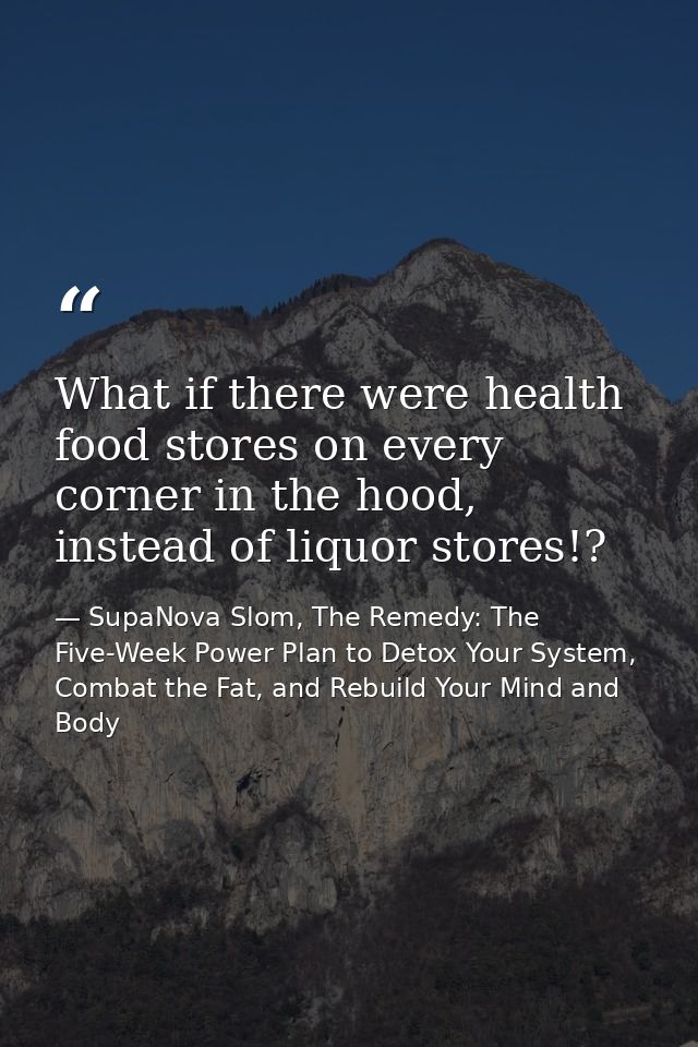 What if there were health food stores on every corner in the hood, instead of liquor stores!? — SupaNova Slom, The Remedy: The Five-Week Power Plan to Detox Your System, Combat the Fat, and Rebuild Your Mind and Body