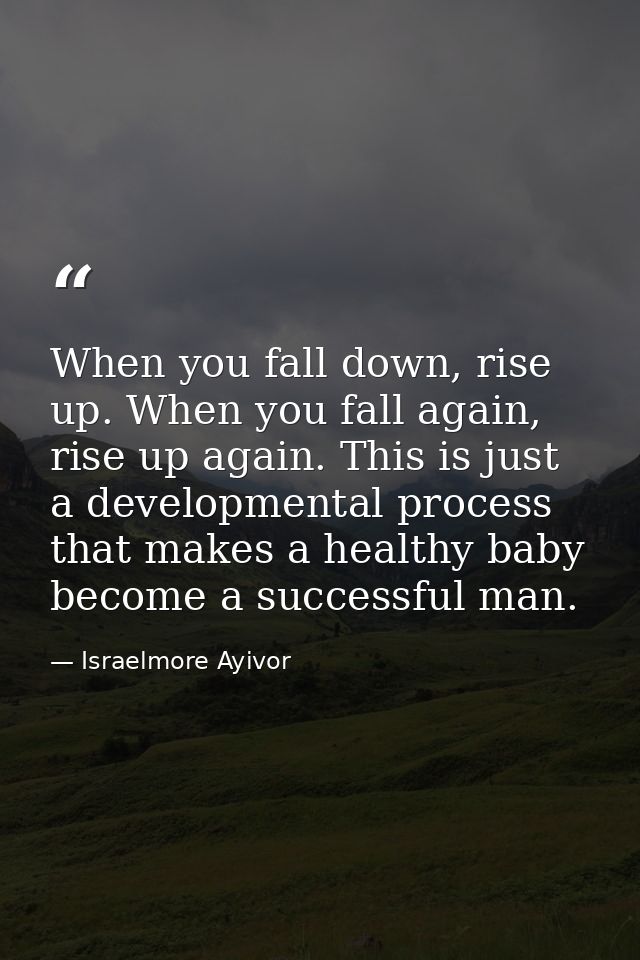 When you fall down, rise up. When you fall again, rise up again. This is just a developmental process that makes a healt — Israelmore Ayivor