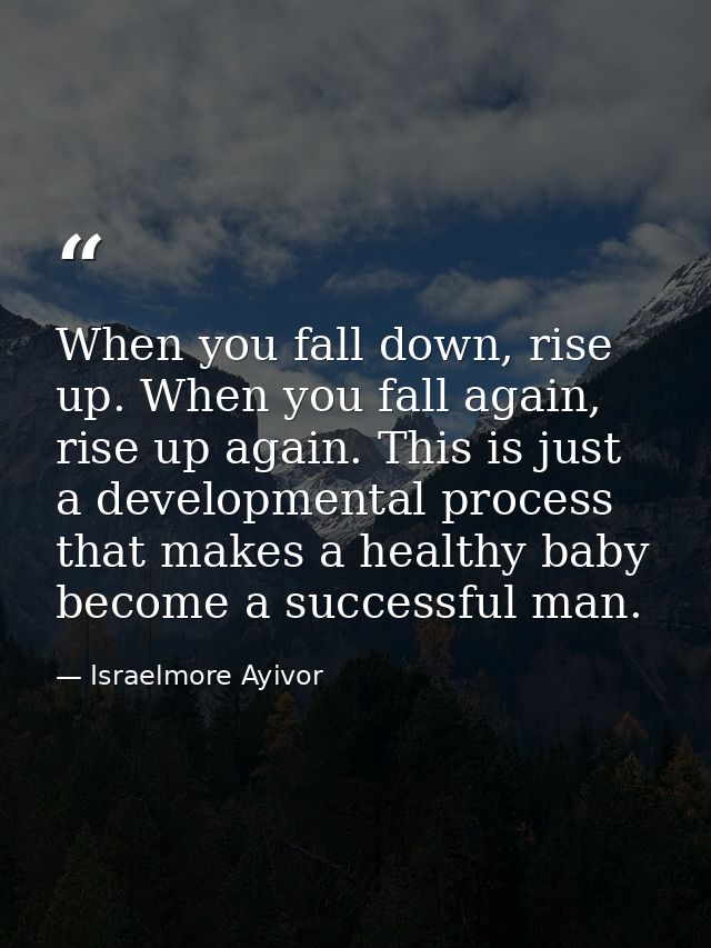 When you fall down, rise up. When you fall again, rise up again. This is just a developmental process that makes a healt — Israelmore Ayivor