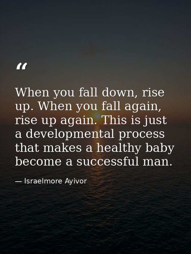 When you fall down, rise up. When you fall again, rise up again. This is just a developmental process that makes a healt — Israelmore Ayivor