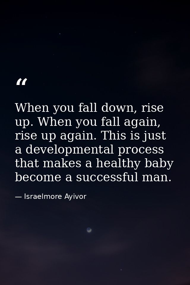 When you fall down, rise up. When you fall again, rise up again. This is just a developmental process that makes a healt — Israelmore Ayivor