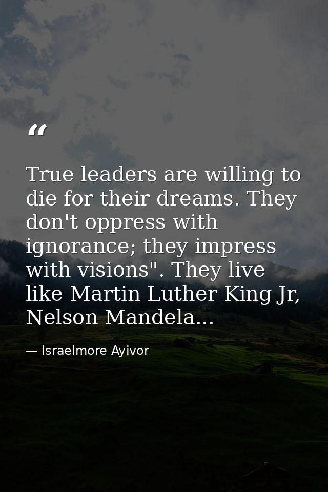 True leaders are willing to die for their dreams. They don't oppress with ignorance; they impress with visions". They li — Israelmore Ayivor