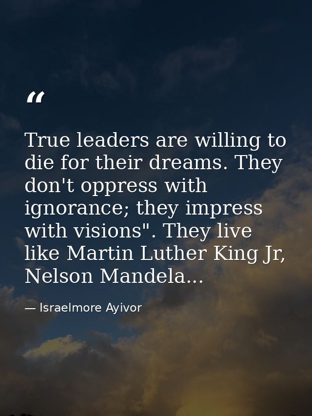 True leaders are willing to die for their dreams. They don't oppress with ignorance; they impress with visions". They li — Israelmore Ayivor
