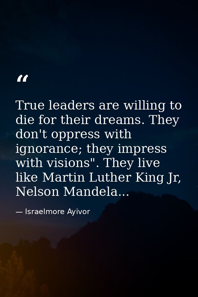 True leaders are willing to die for their dreams. They don't oppress with ignorance; they impress with visions". They li — Israelmore Ayivor