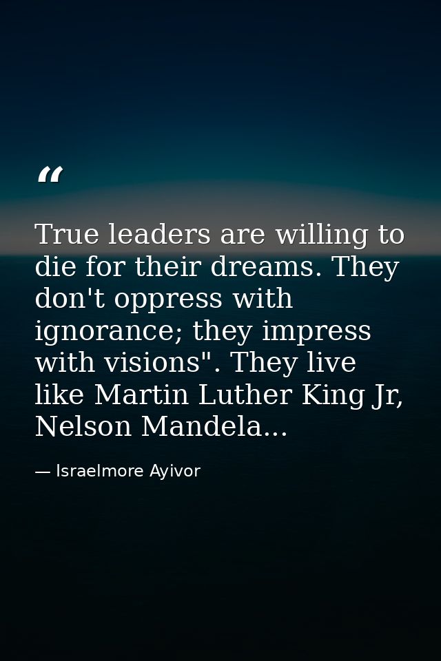 True leaders are willing to die for their dreams. They don't oppress with ignorance; they impress with visions". They li — Israelmore Ayivor