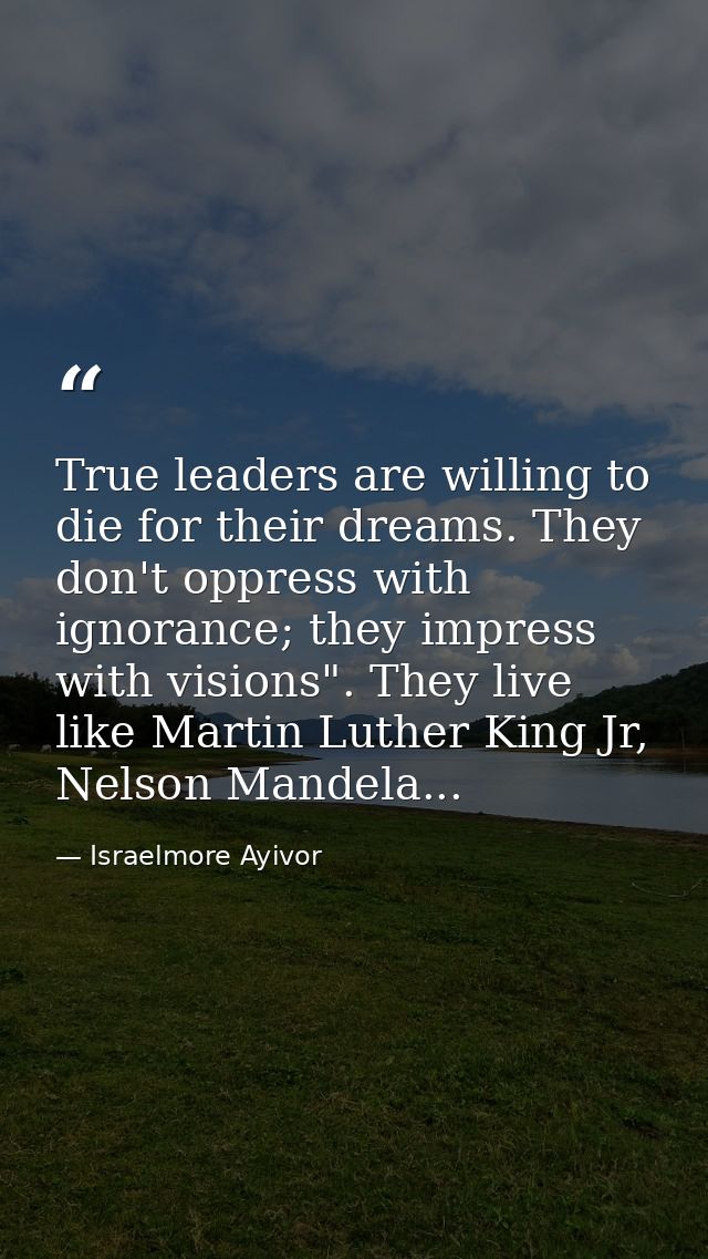 True leaders are willing to die for their dreams. They don't oppress with ignorance; they impress with visions". They li — Israelmore Ayivor