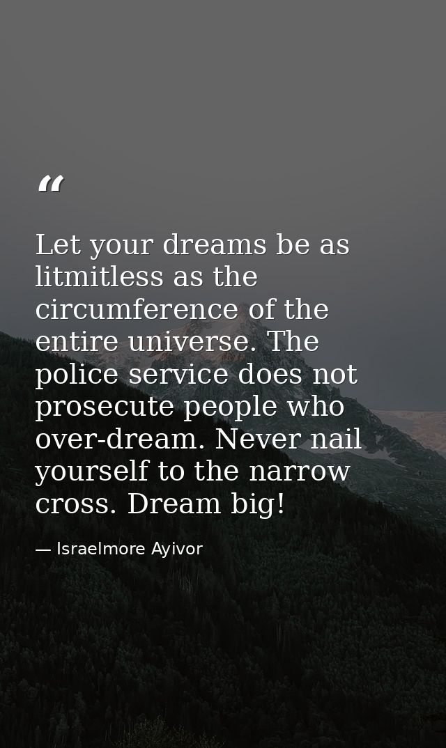 Let your dreams be as litmitless as the circumference of the entire universe. The police service does not prosecute peop — Israelmore Ayivor
