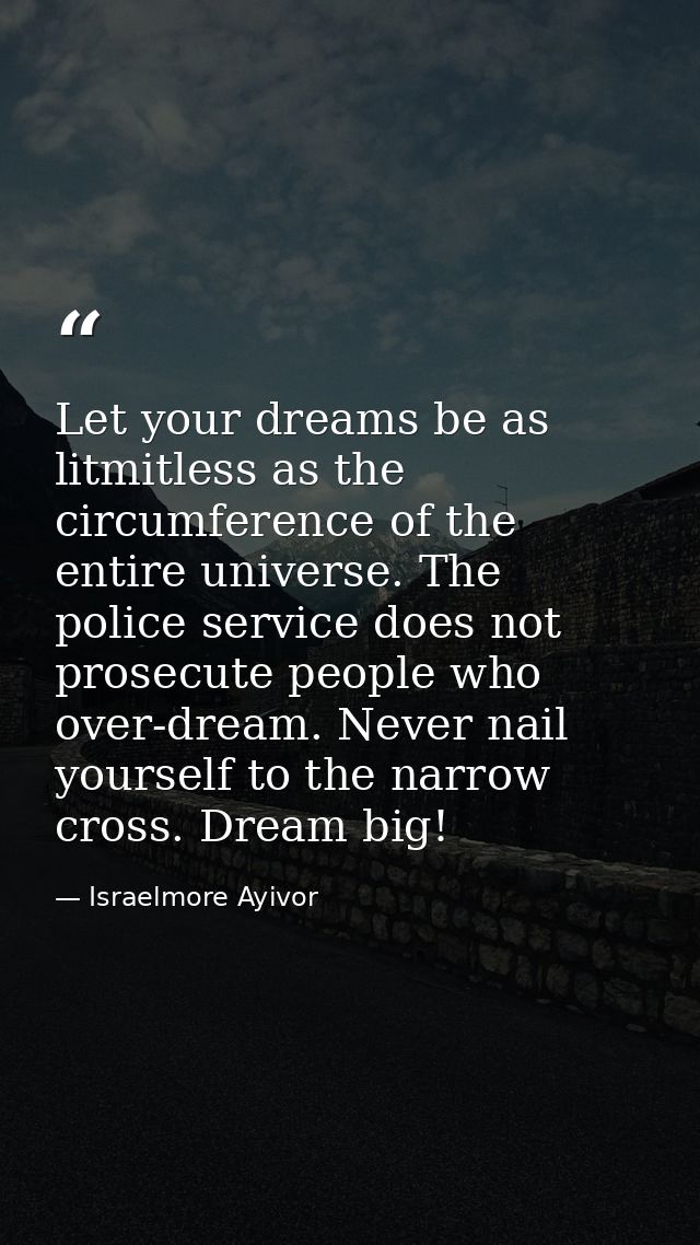 Let your dreams be as litmitless as the circumference of the entire universe. The police service does not prosecute peop — Israelmore Ayivor