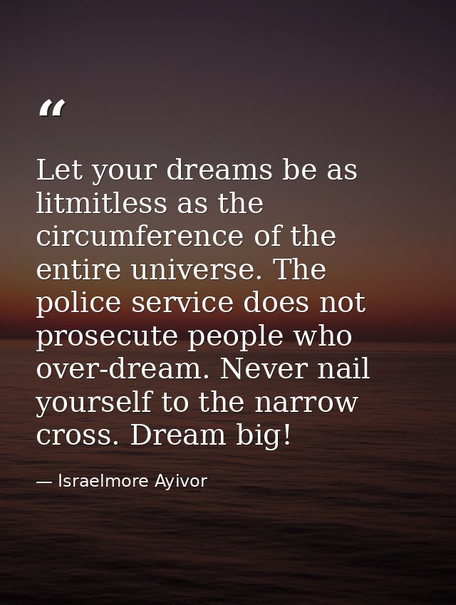 Let your dreams be as litmitless as the circumference of the entire universe. The police service does not prosecute peop — Israelmore Ayivor
