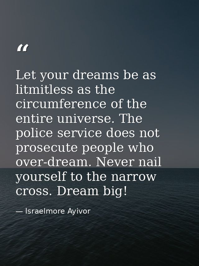 Let your dreams be as litmitless as the circumference of the entire universe. The police service does not prosecute peop — Israelmore Ayivor