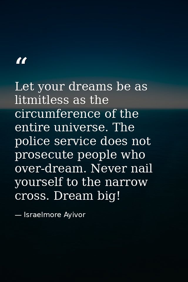 Let your dreams be as litmitless as the circumference of the entire universe. The police service does not prosecute peop — Israelmore Ayivor