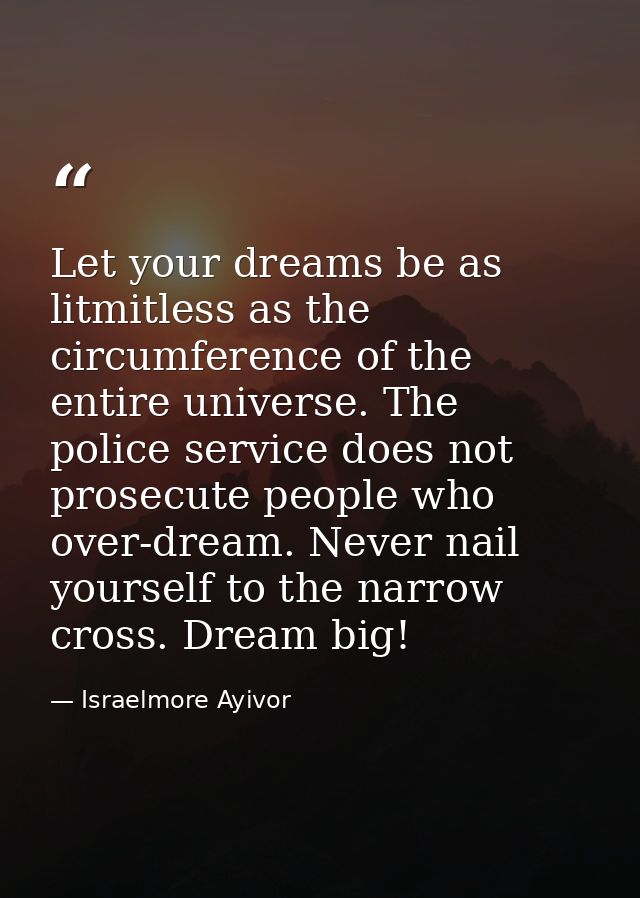 Let your dreams be as litmitless as the circumference of the entire universe. The police service does not prosecute peop — Israelmore Ayivor