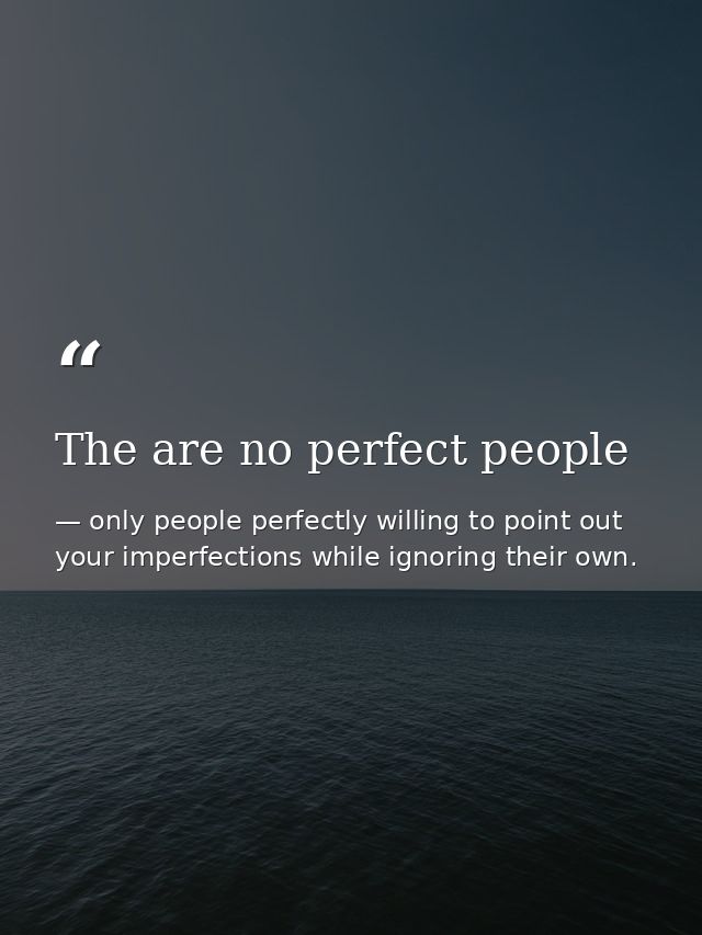 The are no perfect people — only people perfectly willing to point out your imperfections while ignoring their own.