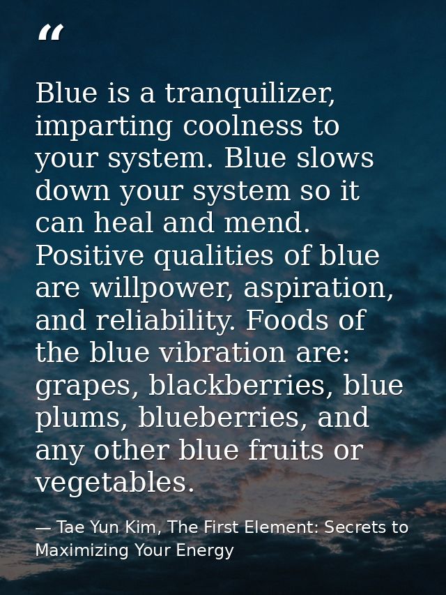 Blue is a tranquilizer, imparting coolness to your system. Blue slows down your system so it can heal and mend. Positive — Tae Yun Kim, The First Element: Secrets to Maximizing Your Energy