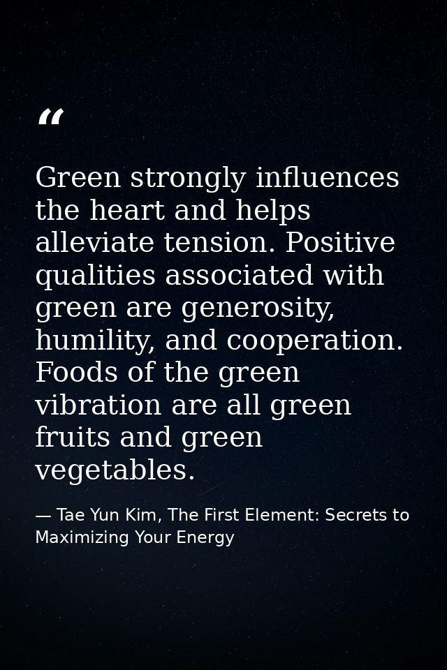 Green strongly influences the heart and helps alleviate tension. Positive qualities associated with green are generosity — Tae Yun Kim, The First Element: Secrets to Maximizing Your Energy