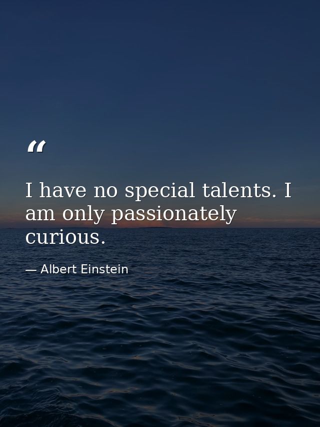 I have no special talents. I am only passionately curious. — Albert Einstein