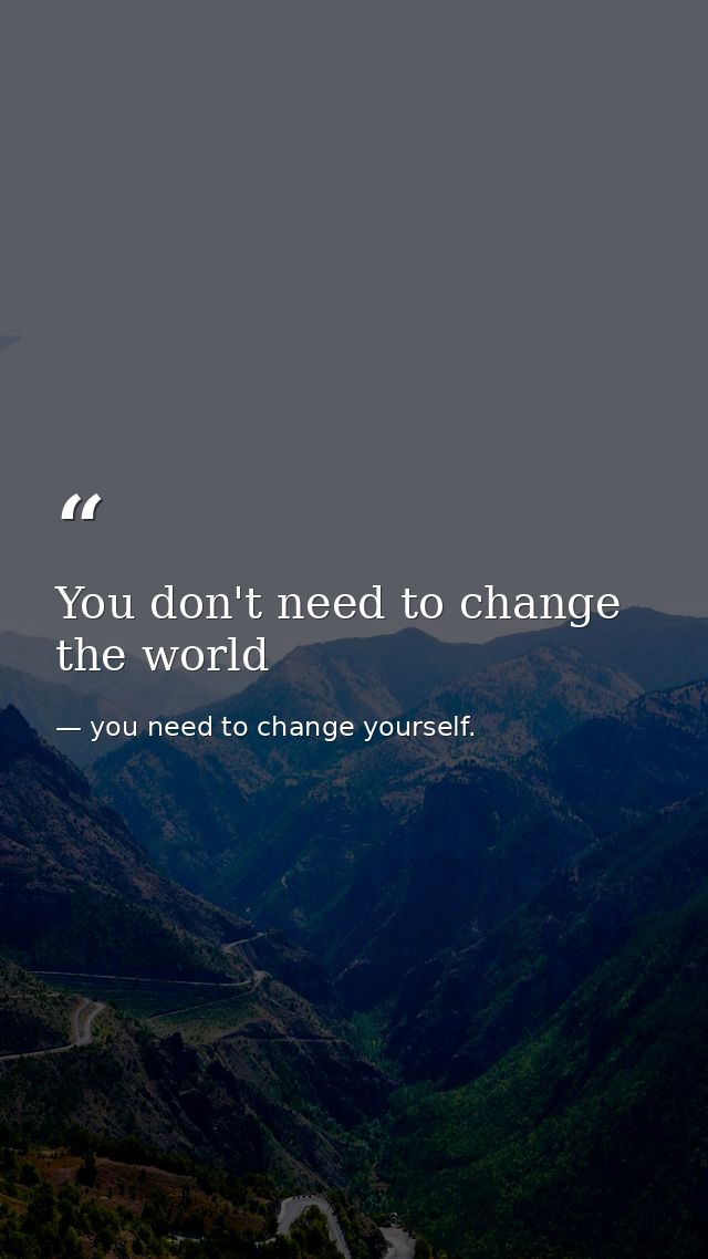 You don't need to change the world — you need to change yourself.