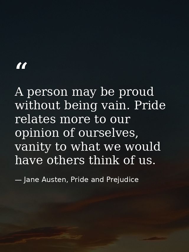 A person may be proud without being vain. Pride relates more to our opinion of ourselves, vanity to what we would have o — Jane Austen, Pride and Prejudice