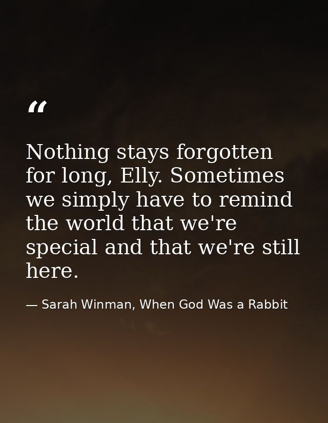 Nothing stays forgotten for long, Elly. Sometimes we simply have to remind the world that we're special and that we're s — Sarah Winman, When God Was a Rabbit