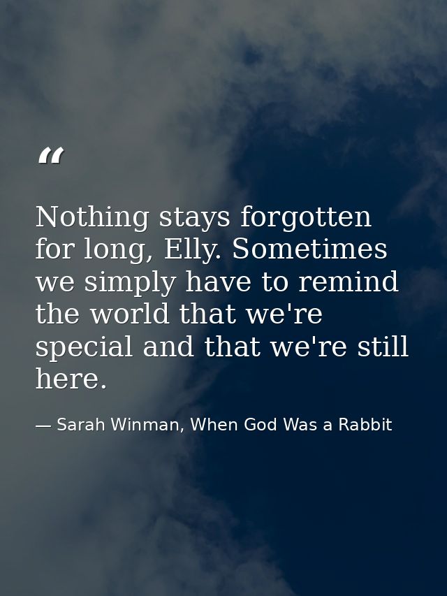 Nothing stays forgotten for long, Elly. Sometimes we simply have to remind the world that we're special and that we're s — Sarah Winman, When God Was a Rabbit