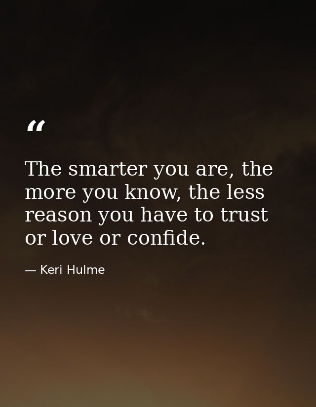 The smarter you are, the more you know, the less reason you have to trust or love or confide. — Keri Hulme