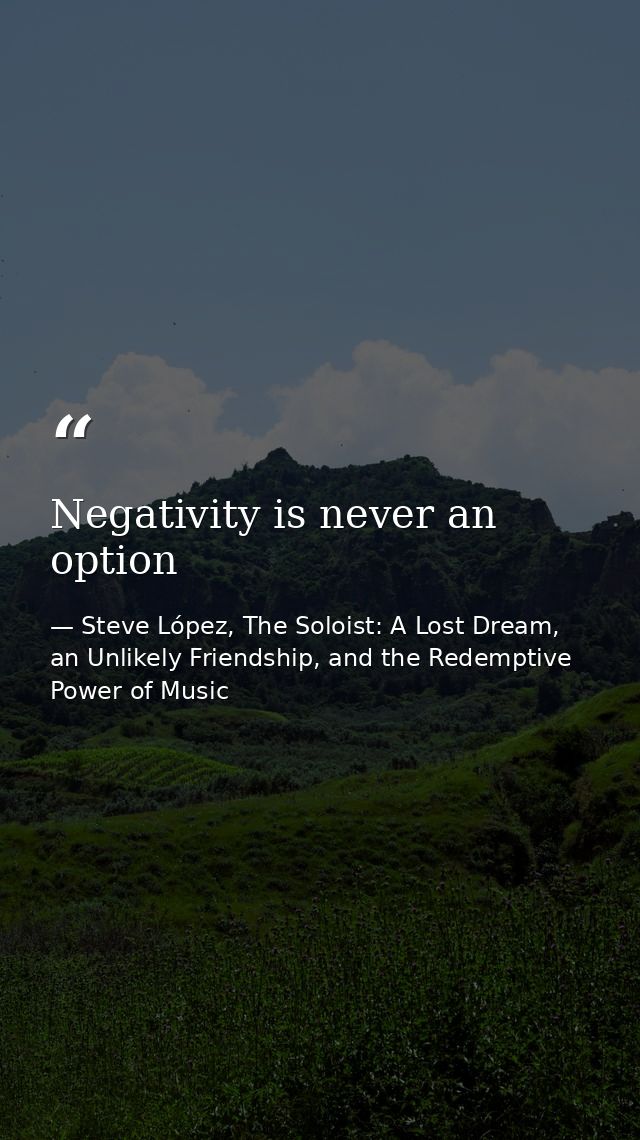 Negativity is never an option — Steve López, The Soloist: A Lost Dream, an Unlikely Friendship, and the Redemptive Power of Music