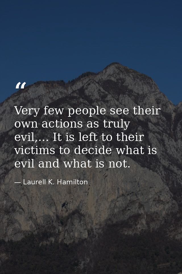 Very few people see their own actions as truly evil,... It is left to their victims to decide what is evil and what is n — Laurell K. Hamilton