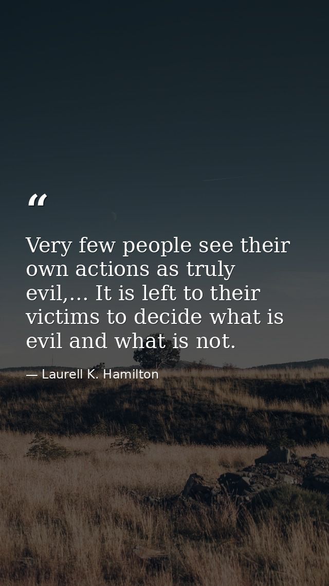 Very few people see their own actions as truly evil,... It is left to their victims to decide what is evil and what is n — Laurell K. Hamilton