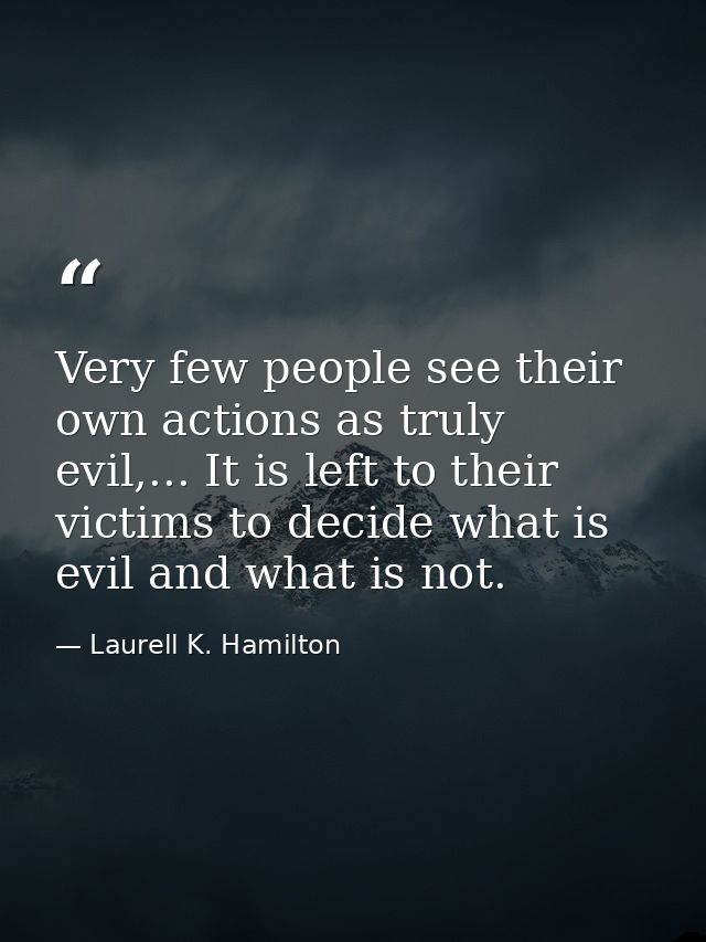Very few people see their own actions as truly evil,... It is left to their victims to decide what is evil and what is n — Laurell K. Hamilton