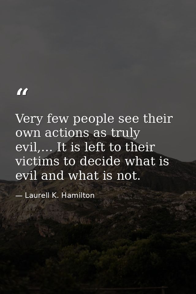 Very few people see their own actions as truly evil,... It is left to their victims to decide what is evil and what is n — Laurell K. Hamilton