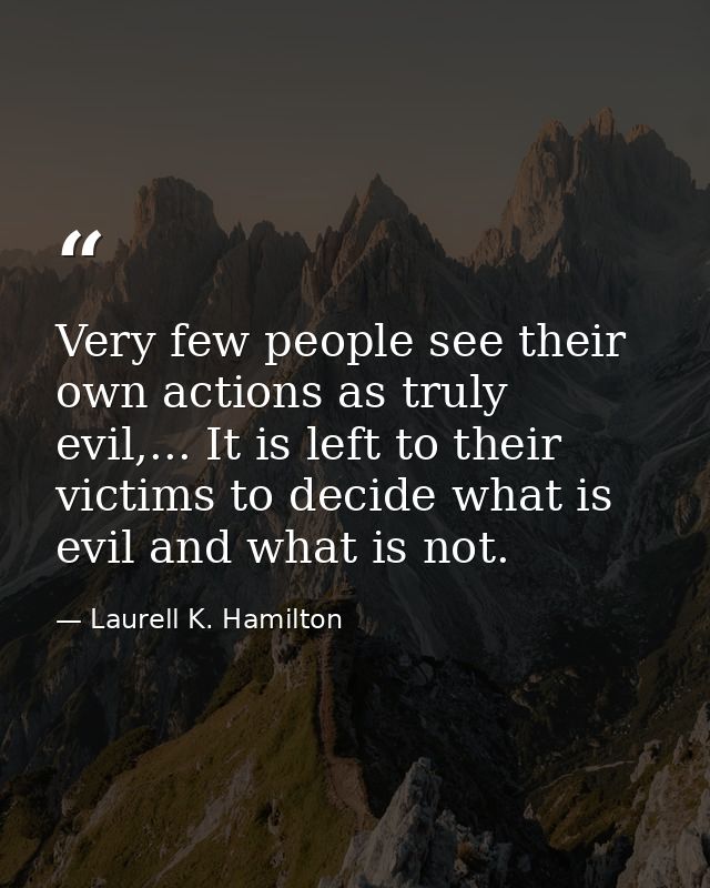 Very few people see their own actions as truly evil,... It is left to their victims to decide what is evil and what is n — Laurell K. Hamilton