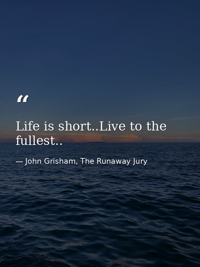Life is short..Live to the fullest.. — John Grisham, The Runaway Jury