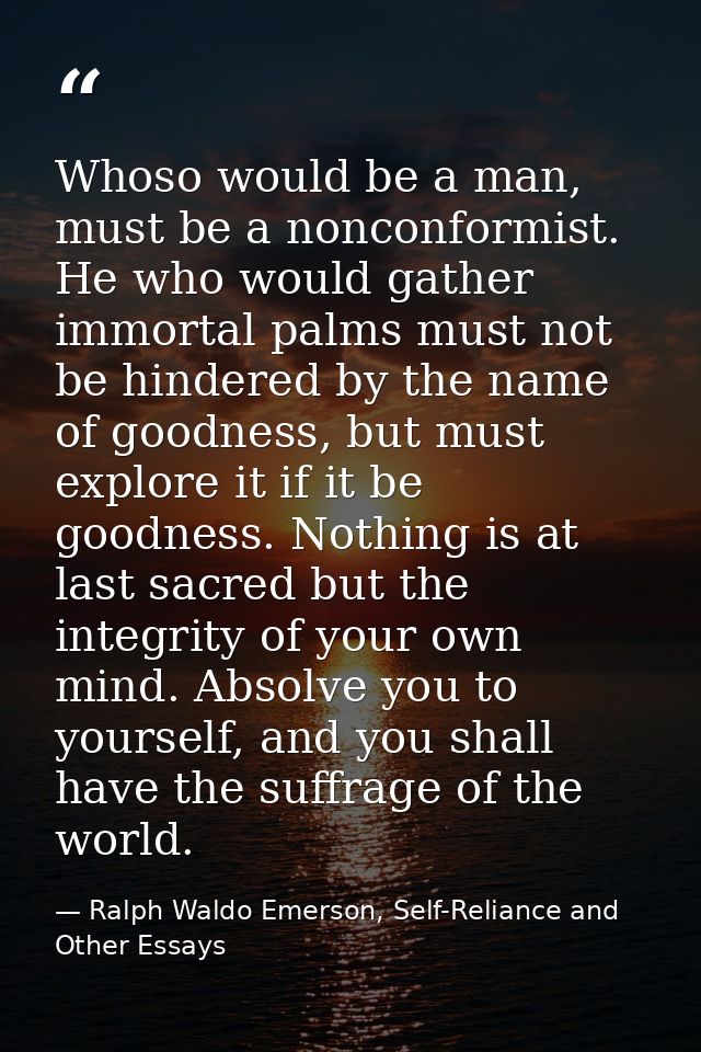 Whoso would be a man, must be a nonconformist. He who would gather immortal palms must not be hindered by the name of go — Ralph Waldo Emerson, Self-Reliance and Other Essays