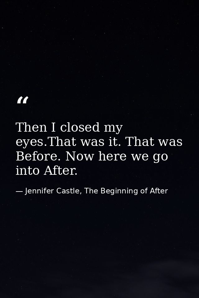 Then I closed my eyes.That was it. That was Before. Now here we go into After. — Jennifer Castle, The Beginning of After