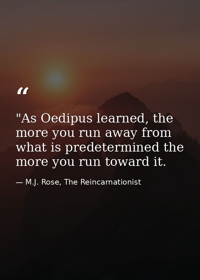 ‎"As Oedipus learned, the more you run away from what is predetermined the more you run toward it. — M.J. Rose, The Reincarnationist