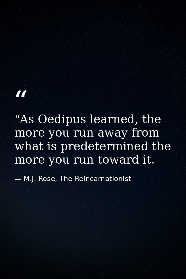 ‎"As Oedipus learned, the more you run away from what is predetermined the more you run toward it. — M.J. Rose, The Reincarnationist