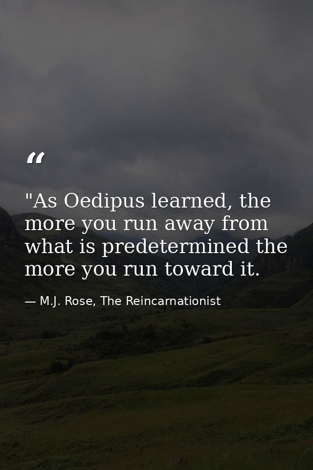 ‎"As Oedipus learned, the more you run away from what is predetermined the more you run toward it. — M.J. Rose, The Reincarnationist