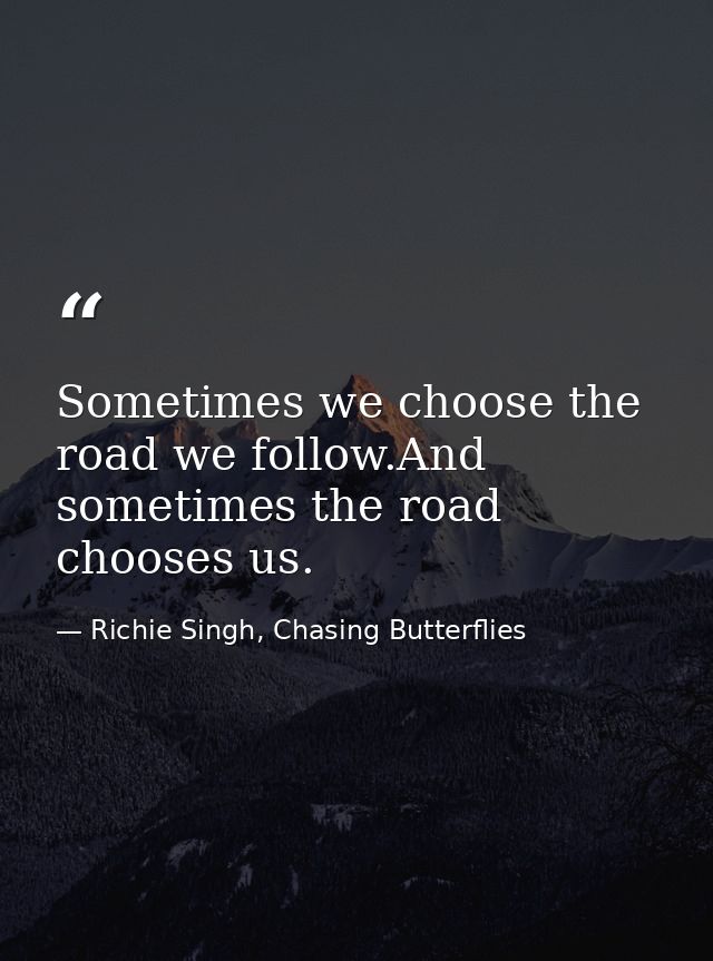 Sometimes we choose the road we follow.And sometimes the road chooses us. — Richie Singh, Chasing Butterflies