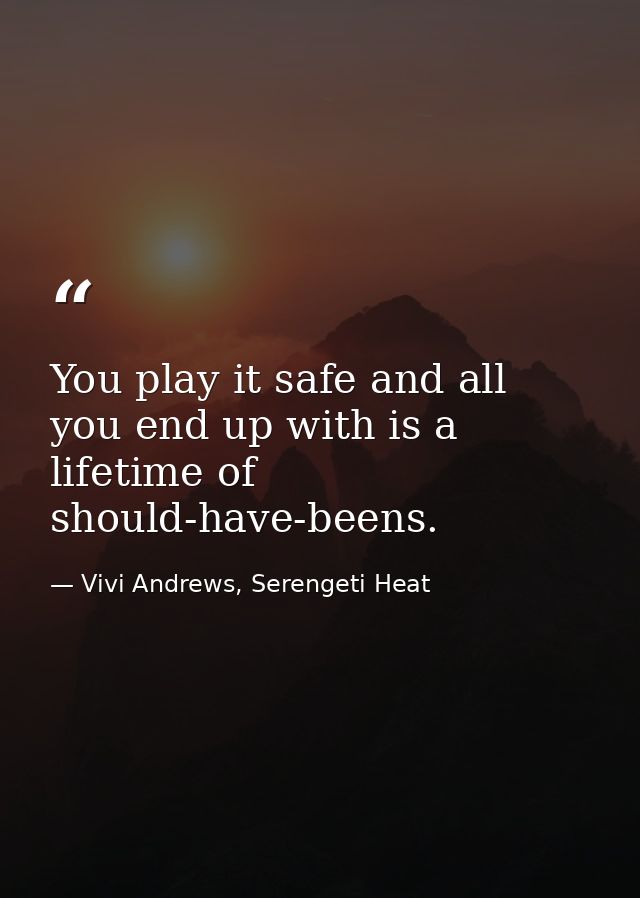 You play it safe and all you end up with is a lifetime of should-have-beens. — Vivi Andrews, Serengeti Heat
