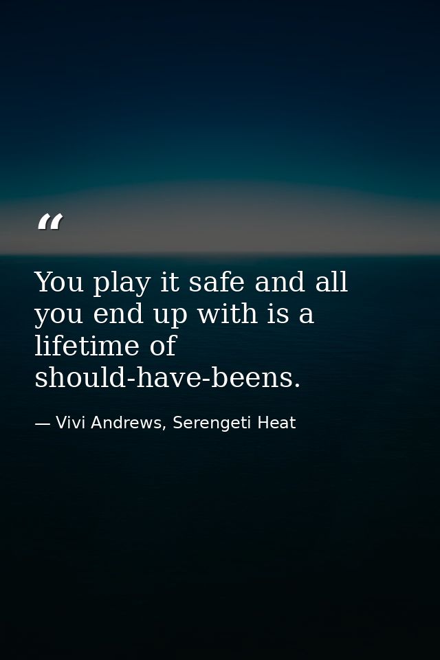 You play it safe and all you end up with is a lifetime of should-have-beens. — Vivi Andrews, Serengeti Heat