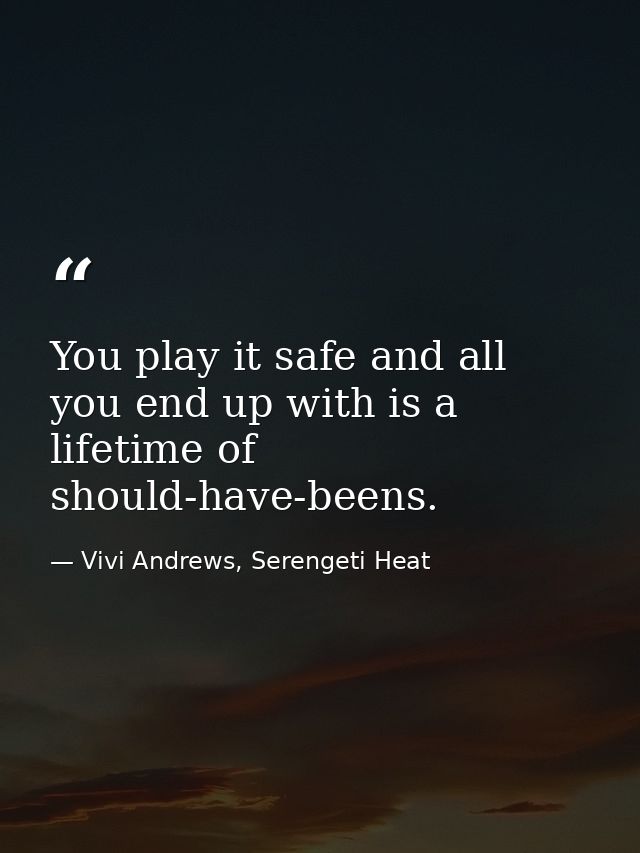 You play it safe and all you end up with is a lifetime of should-have-beens. — Vivi Andrews, Serengeti Heat