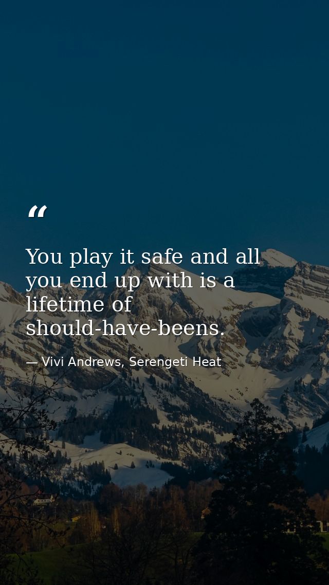 You play it safe and all you end up with is a lifetime of should-have-beens. — Vivi Andrews, Serengeti Heat