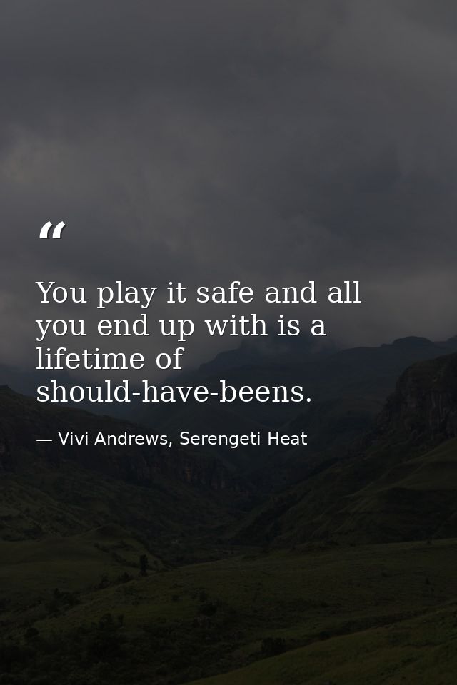 You play it safe and all you end up with is a lifetime of should-have-beens. — Vivi Andrews, Serengeti Heat