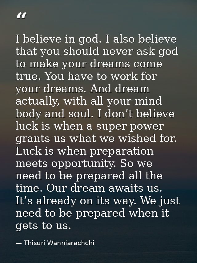 I believe in god. I also believe that you should never ask god to make your dreams come true. You have to work for your  — Thisuri Wanniarachchi