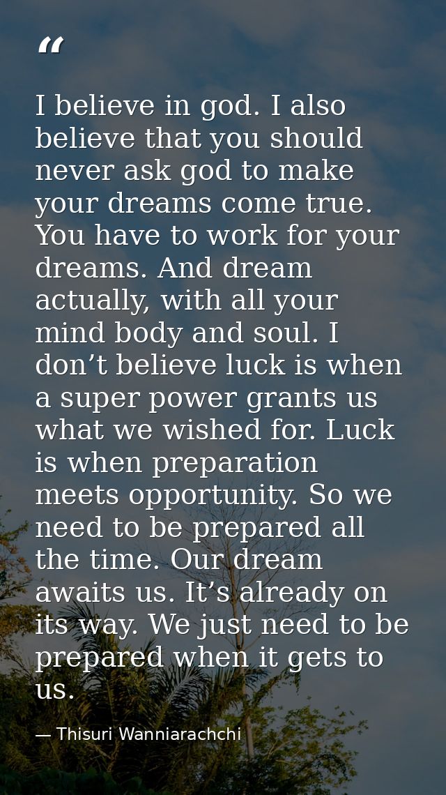 I believe in god. I also believe that you should never ask god to make your dreams come true. You have to work for your  — Thisuri Wanniarachchi