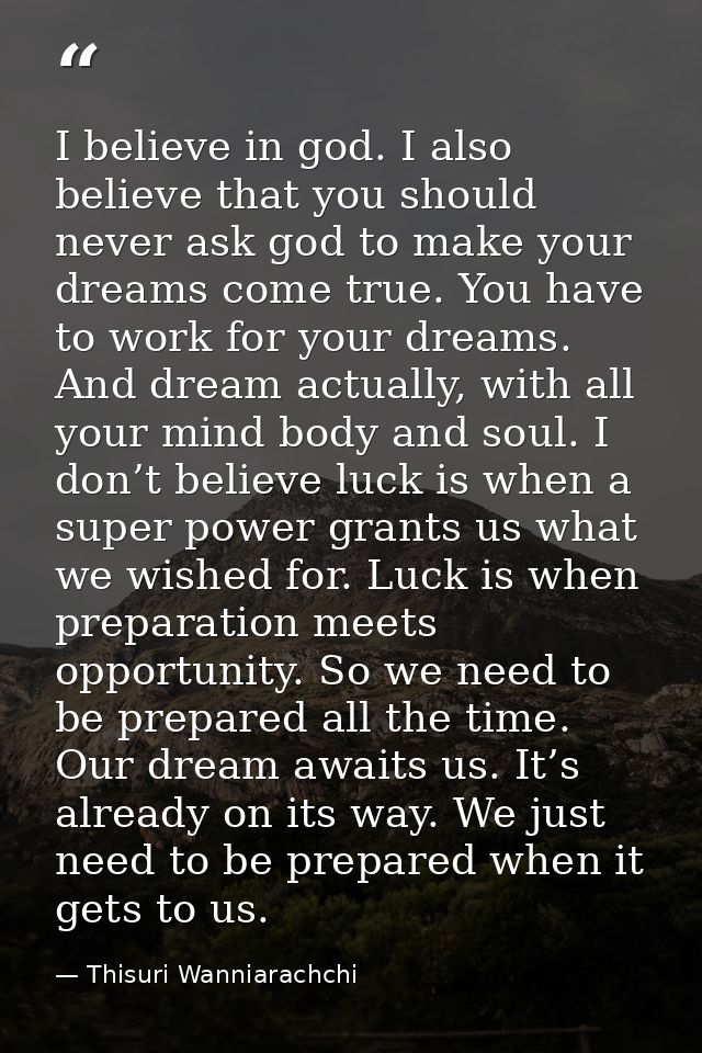 I believe in god. I also believe that you should never ask god to make your dreams come true. You have to work for your  — Thisuri Wanniarachchi