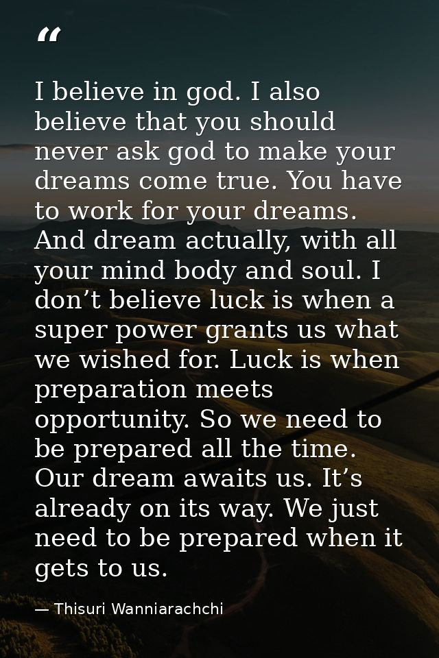 I believe in god. I also believe that you should never ask god to make your dreams come true. You have to work for your  — Thisuri Wanniarachchi